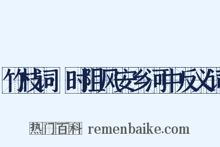 竹枝词·时阻风安乡河中反义词是什么意思的图片